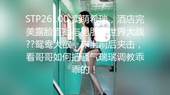 STP26100 卖萌希瑞，酒店完美露脸直播与男朋友世界大战??鸳鸯大欲，床上前后夹击，看哥哥如何把骚气瑞瑞调教乖乖的！