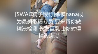 [SWAG精子银行]嫩模nana成为最美取精专员 要来帮你做精液检测 长发巨乳让你射得精液满满