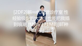 [2DF2]新一代早泄诊疗室 性经验极少的大学生也能把我插到噴潮 [MP4/171MB][BT种子]