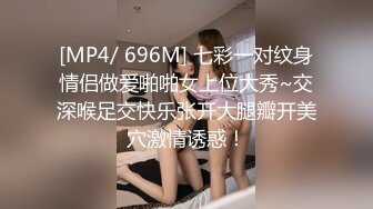 [MP4/ 696M] 七彩一对纹身情侣做爱啪啪女上位大秀~交深喉足交快乐张开大腿瓣开美穴激情诱惑！