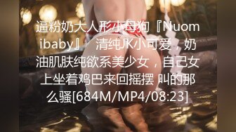 逼粉奶大人形小母狗『Nuomibaby』✿清纯JK小可爱，奶油肌肤纯欲系美少女，自己女上坐着鸡巴来回摇摆 叫的那么骚[684M/MP4/08:23]