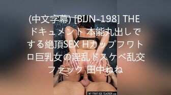 (中文字幕) [BIJN-198] THE ドキュメント 本能丸出しでする絶頂SEX Hカップフワトロ巨乳女の淫乱ドスケベ乱交ファック 田中ねね