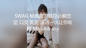 SWAG 秘高跟凉鞋控必解恋足 口交 乳交 淫语一次让你收藏 Miyukibaby