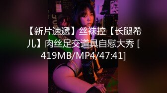 【新片速遞】丝袜控【长腿希儿】肉丝足交道具自慰大秀 [419MB/MP4/47:41]