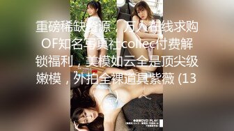 重磅稀缺资源，万人在线求购OF知名写真社collec付费解锁福利，美模如云全是顶尖级嫩模，外拍全裸道具紫薇 (13)