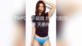 TMP0040 斑斑 约炮约到兄弟妻 天美传媒