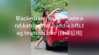 Blackedraw.-hazel.moore.and.katrina.colt.baddie.bffs.tag.team.his.bbc [自译征用]