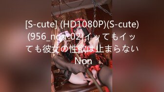 [S-cute] (HD1080P)(S-cute)(956_non_02)イッてもイッても彼女の性欲は止まらない Non