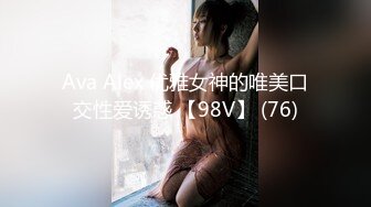 Ava Alex 优雅女神的唯美口交性爱诱惑 【98V】 (76)