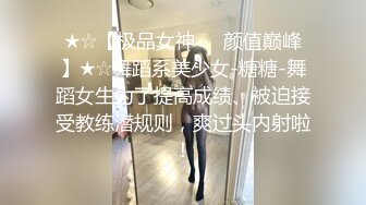 ★☆【极品女神❤️颜值巅峰】★☆舞蹈系美少女-糖糖-舞蹈女生为了提高成绩、被迫接受教练潜规则，爽过头内射啦！