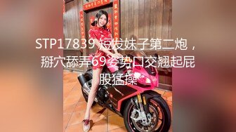 STP17839 短发妹子第二炮，掰穴舔弄69姿势口交翘起屁股猛操