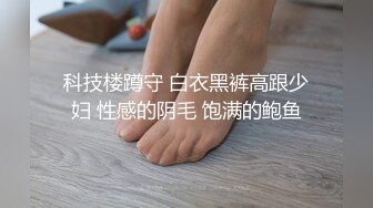 科技楼蹲守 白衣黑裤高跟少妇 性感的阴毛 饱满的鲍鱼