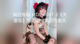 麻豆传媒 MDL-0007-2《天堂岛》下 愿望成真的性爱天堂