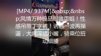 [MP4/ 937M]&nbsp;&nbsp;风情万种极品眼镜御姐！性感吊带丁字裤！诱惑一波再操逼，大屌深插小嘴，骑乘位扭动细腰