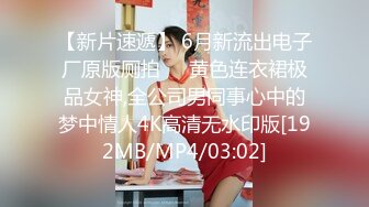 【新片速遞】 6月新流出电子厂原版厕拍❤️黄色连衣裙极品女神,全公司男同事心中的梦中情人4K高清无水印版[192MB/MP4/03:02]