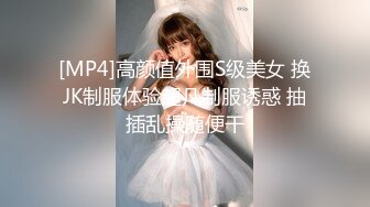 [MP4]高颜值外围S级美女 换JK制服体验超凡制服诱惑 抽插乱操随便干