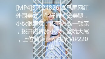 [MP4]STP24826 高马尾网红外围美女，牛仔裤修长美腿，小伙很满意，拔下内衣一顿亲，拨开内裤舔小穴，吸吮大屌，上位骑乘正入爆操 VIP2209