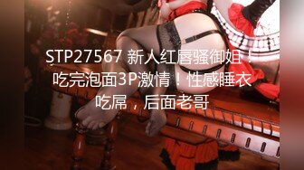 STP27567 新人红唇骚御姐！吃完泡面3P激情！性感睡衣吃屌，后面老哥