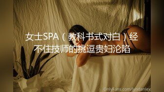 女士SPA（教科书式对白）经不住技师的挑逗贵妇沦陷