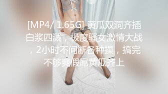 [MP4/ 1.65G] 黄瓜双洞齐插白浆四溅，极度骚女激情大战，2小时不间断各种操，搞完不够爽假屌黄瓜齐上