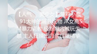 【人气❤️美少女】萝莉小奈✿ 91大神的嫩萝玩物 JK女高SM暴力调教 极粉嫩穴被玩失禁 主人狂操出白浆口爆精华