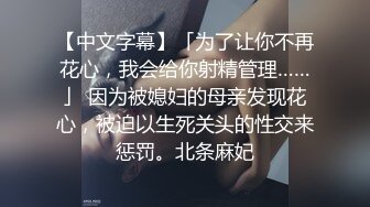 【中文字幕】「为了让你不再花心，我会给你射精管理……」 因为被媳妇的母亲发现花心，被迫以生死关头的性交来惩罚。北条麻妃