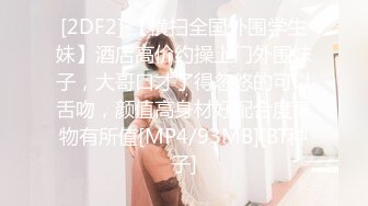 [2DF2] 【横扫全国外围学生妹】酒店高价约操上门外围妹子，大哥口才了得忽悠的可以舌吻，颜值高身材好配合度高物有所值[MP4/93MB][BT种子]