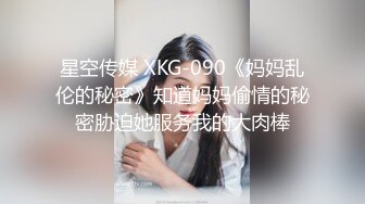 星空传媒 XKG-090《妈妈乱伦的秘密》知道妈妈偷情的秘密胁迫她服务我的大肉棒