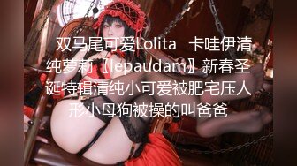 ✿双马尾可爱Lolita✿卡哇伊清纯萝莉〖lepaudam〗新春圣诞特辑清纯小可爱被肥宅压人形小母狗被操的叫爸爸