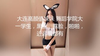 大连高颜值妹妹 舞蹈学院大一学生，黑丝，露脸，啪啪，近远景都有