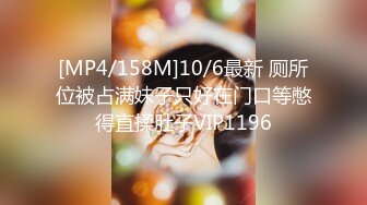 [MP4/158M]10/6最新 厕所位被占满妹子只好在门口等憋得直揉肚子VIP1196