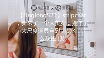 【Linglong521】stripchat，新来了一个大美女，骚炸了~大尺度道具自慰~喷水，这么缺钱 (3)