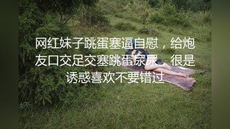 网红妹子跳蛋塞逼自慰，给炮友口交足交塞跳蛋尿尿，很是诱惑喜欢不要错过