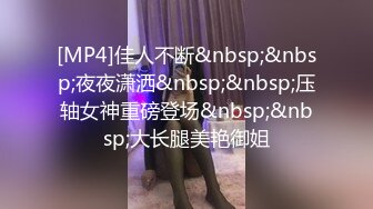 [MP4]佳人不断&nbsp;&nbsp;夜夜潇洒&nbsp;&nbsp;压轴女神重磅登场&nbsp;&nbsp;大长腿美艳御姐