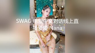 SWAG 电爱中文对话线上直播爱爱 Nana