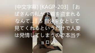 (中文字幕) [KAGP-203] 「おばさんの私が下着を盗まれるなんて…」5 自分を女として見てくれるというだけで人妻は発情してしまうので本当チョロい