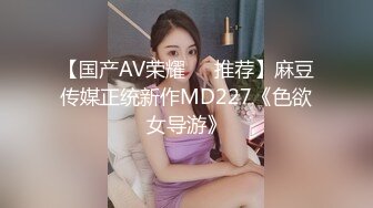 【国产AV荣耀❤️推荐】麻豆传媒正统新作MD227《色欲女导游》