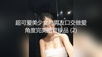 超可爱美少女与男友口交做爱角度完美撸管极品 (2)