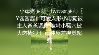 ✿小母狗萝莉✿Twitter萝莉〖Y酱酱酱〗可爱人形小母狗被主人爸爸调教 稚嫩小骚穴被大肉棒狠干 清纯反差视觉超强