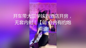 开车带大三学妹到酒店开房，无套内射！【简 介内有约炮渠道