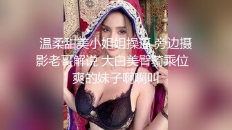 温柔甜美小姐姐操逼 旁边摄影老哥解说 大白美臀骑乘位  爽的妹子啊啊叫