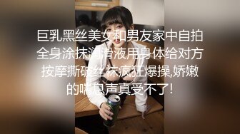 巨乳黑丝美女和男友家中自拍全身涂抹润滑液用身体给对方按摩撕破丝袜疯狂爆操,娇嫩的喘息声真受不了!