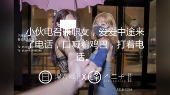 小伙电召兼职女，爱爱中途来了电话，口喊着鸡巴，打着电话。