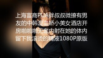 上海富商PUA胖叔叔微撩有男友的中韩混血娇小美女酒店开房啪啪啪无套内射在她的体内留下我滚烫的精液1080P原版