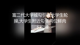 富二代大学城勾引两大学生轮操,大学生附近勾搭两位鲜肉回家轮操