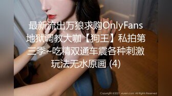 最新流出万狼求购OnlyFans地狱调教大咖【狗王】私拍第三季~吃精双通车震各种刺激玩法无水原画 (4)