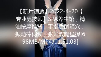 【新片速遞】2022-4-20【专业男技师】SPA养生馆，精油按摩推背，手指磨蹭骚穴，振动棒伺候，张开双腿猛操[698MB/MP4/01:51:03]