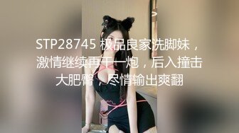 STP28745 极品良家洗脚妹，激情继续再干一炮，后入撞击大肥臀，尽情输出爽翻