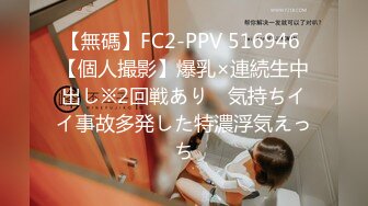 【無碼】FC2-PPV 516946 【個人撮影】爆乳×連続生中出し※2回戦あり　気持ちイイ事故多発した特濃浮気えっち