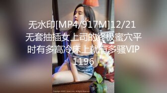 无水印[MP4/917M]12/21 无套抽插女上司的终极蜜穴平时有多高冷床上就有多骚VIP1196